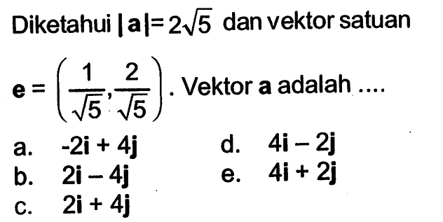 Diketahui |a|=2akar(5) dan vektor satuan e=(1/akar(5), 2/akar(5)). Vektor a adalah ....