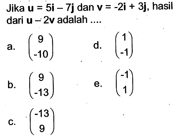 Jika  u=5i-7j  dan  v=-2i+3j , hasil dari  u-2v  adalah ....