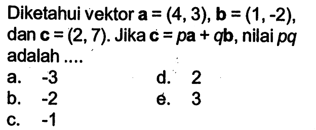 Diketahui vektor  a=(4,3), b=(1,-2), dan c=(2,7). Jika c=pa+qb, nilai  pq  adalah ....