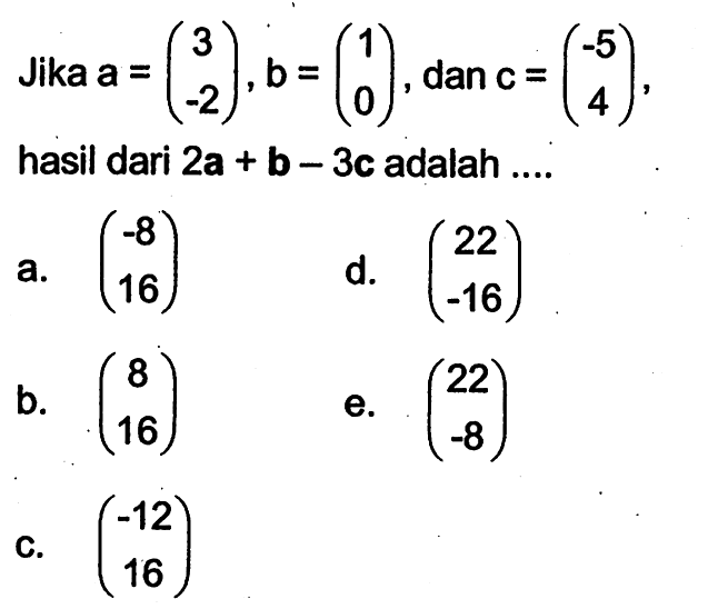 Jika  a=(3  -2), b=(1  0) , dan  c=(-5  4)  hasil dari  2a+b-3c  adalah ....