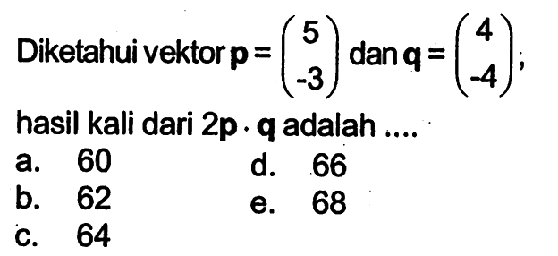 Diketahui vektor  p=(5  -3)  dan  q=(4  -4)  hasil kali dari  2p . q  adalah ....
