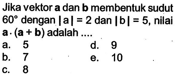 Jika vektor a dan b membentuk sudut 60 dengan |a|=2 dan |b|=5, nilai a.(a+b) adalah....