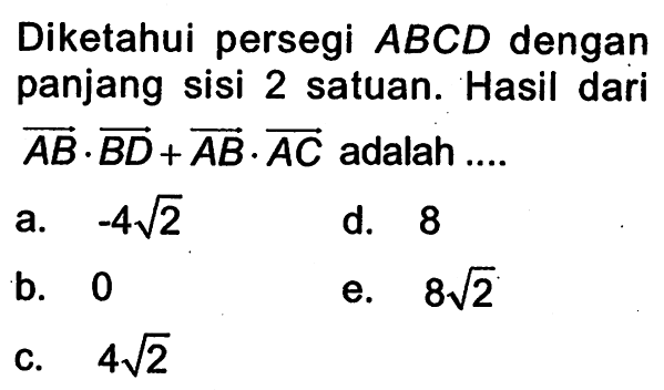 Diketahui persegi ABCD dengan panjang sisi 2 satuan. Hasil dari vektor AB . vektor BD+vektor AB . vektor AC adalah ....