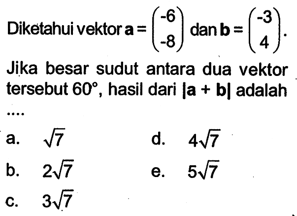 Diketahui vektor  a=(-6  -8)  dan vektor b=(-3  4)  Jika besar sudut antara dua vektor tersebut  60 , hasil dari  |vektor a+vektor b|  adalah ....