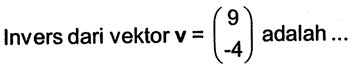 Invers dari vektor  v=(9  -4)  adalah ...