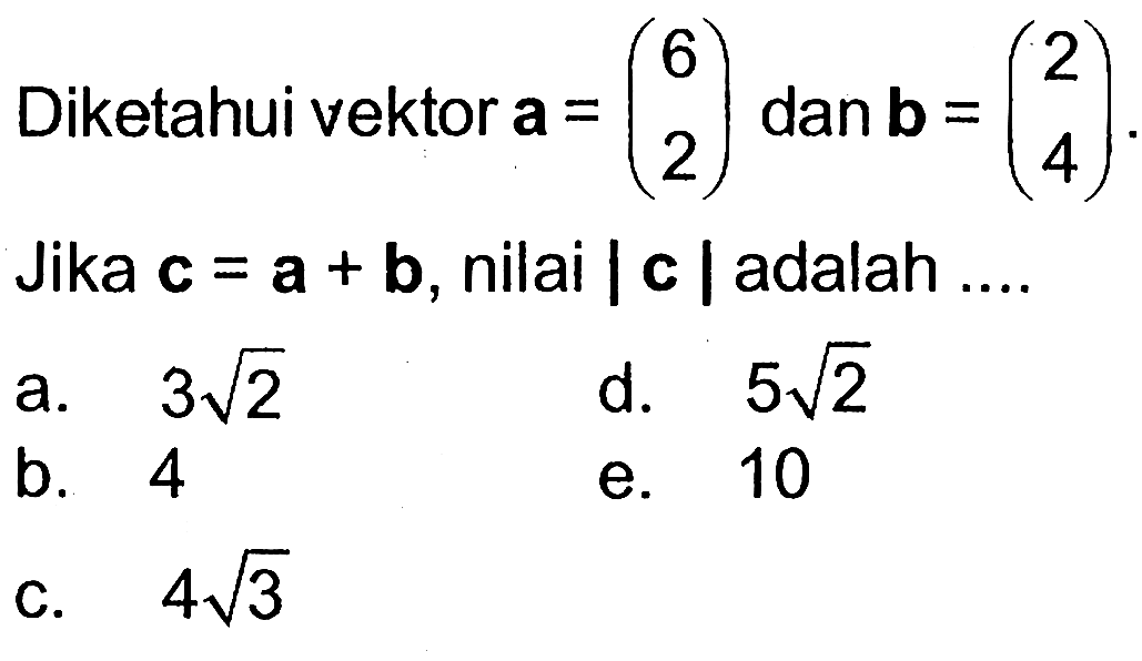 Diketahui vektor a=(6 2) dan vektor b=(2 4). Jika vektor c=vektor a+vektor b, nilai  |c| adalah....