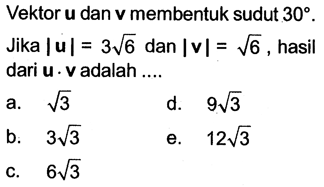 Vektor u dan v membentuk sudut 30. Jika |u|=3 akar(6) dan |v|=akar(6), hasil dari  vektor u.vektor v adalah....