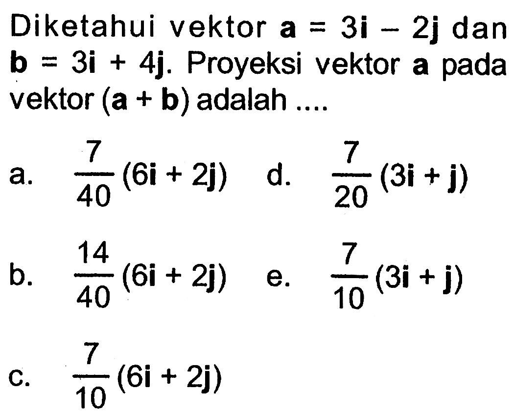 Diketahui vektor a=3i-2j dan b=3i+4j. Proyeksi vektor a pada vektor (a+b) adalah  ... 