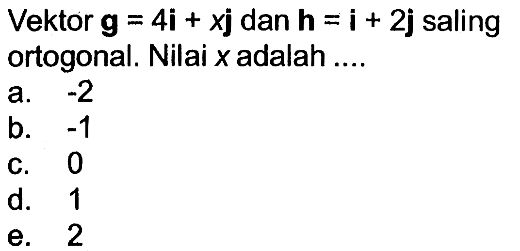 Vektor  g=4i+xj  dan  h=i+2j  saling ortogonal. Nilai  x  adalah  .... . 
