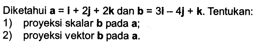 Diketahui vektor a=i+2j+2k dan vektor b=3i-4j+k. Tentukan:1) proyeksi skalar b pada a; 2) proyeksi vektor b pada a.