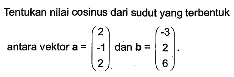 Tentukan nilai cosinus dari sudut yang  terbentuk antara vektor  a=(2  -1  2)  dan  b=(-3  2  6) .