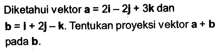 Diketahui vektor a=2i-2j+3k dan b=i+2j-k. Tentukan proyeksi vektor a+b pada b.