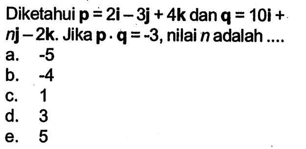 Diketahui p=2 i-3 j+4 k dan q=10 i+ n j-2 k. Jika p . q=-3, nilai n adalah ...