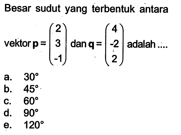 Besar sudut yang terbentuk antara vektor  p=(2  3  -1) dan q=(4  -2  2) adalah....