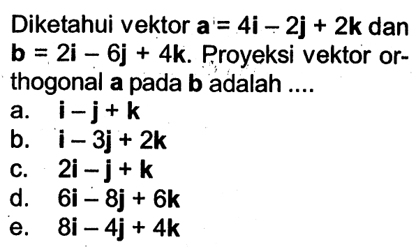 Diketahui vektor a=4i-2j+2k dan vektor b=2i-6j+4k. Proyeksi vektor orthogonal vektor a pada vektor b adalah....