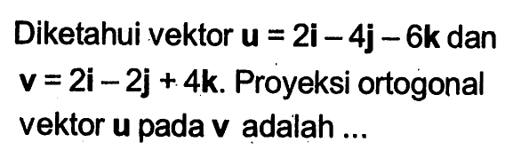 Diketahui vektor u=2i-4j-6k dan v=2i-2j+4k. Proyeksi ortogonal vektor u pada v adalah ....