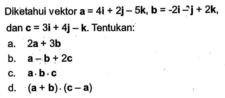 Diketahui vektor a=4i+2j-5k,b=-2i-j+2k dan c=3i+4j-k. Tentukan: