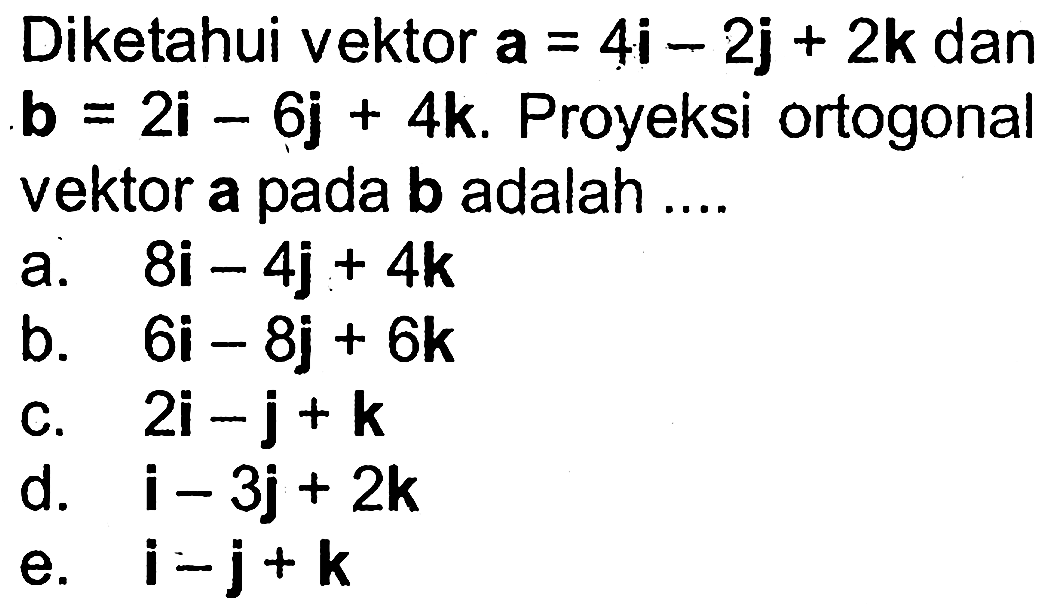 Diketahui vektor a=4i-2j+2k  dan b=2i-6j+4k.  Proyeksi ortogonal vektor a pada b adalah  .... 
