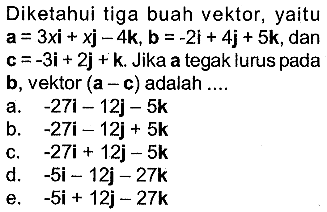 Diketahui tiga buah vektor, yaitu a=3xi+xj-4k, b=-2i+4j+5k, dan c=-3i+2j+k. Jika a tegak lurus pada b, vektor (a-c) adalah ....
