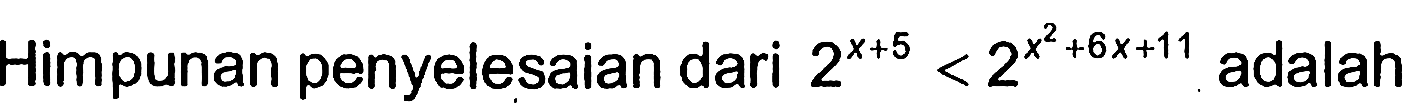 Himpunan penyelesaian dari 2^(x+5)<2^(x^2+6x+11) adalah