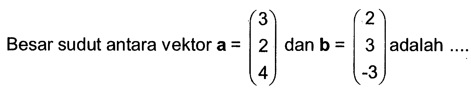 Besar sudut antara vektor  a=(3  2  4)  dan  b=(2  3  -3)  adalah ...