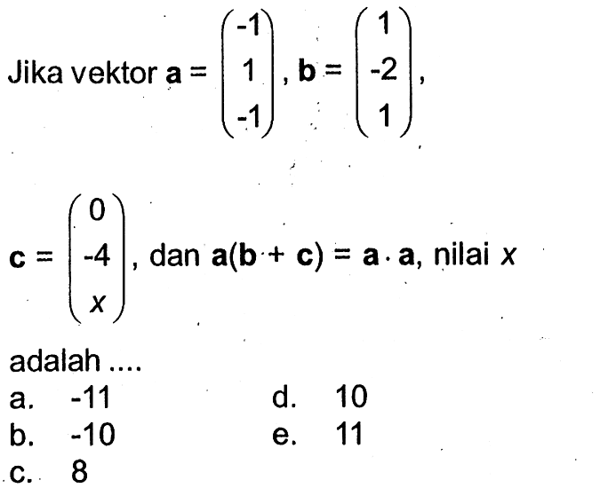 Jika vektor  a=(-1  1  -1), b=(1  -2  1)  c=(0  -4  x) , dan  a(b+c)=a . a , nilai  x adalah ....a.  -11 d. 10b.  -10 e. 11C. 8