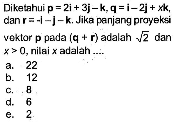 Diketahui p=2i+3j-k,q=i-2j+xk, dan r=-i-j-k. Jika panjang proyeksi vektor p pada (q+r) adalah akar(2) dan x>0, nilai x adalah .... 