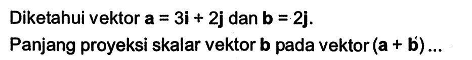 Diketahui vektor a=3i+2j dan b=2j. Panjang proyeksi skalar vektor b pada vektor (a+b') ....