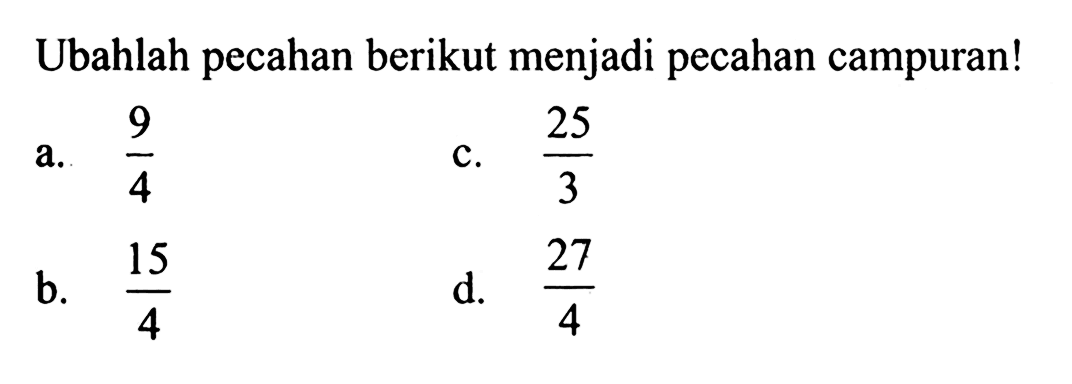 Ubahlah pecahan berikut menjadi pecahan campuran! a. 9/4 b. 15/4 c. 25/3 d. 27/4
