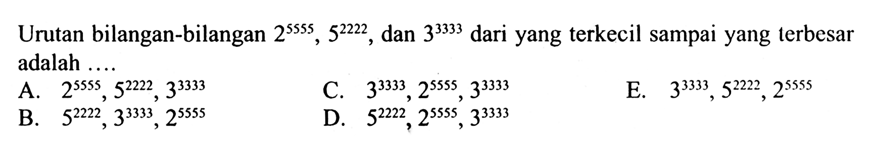 Urutan bilangan-bilangan 2^(5555), 5^(2222), dan 3^(3333) dari yang terkecil sampai yang terbesar adalah....