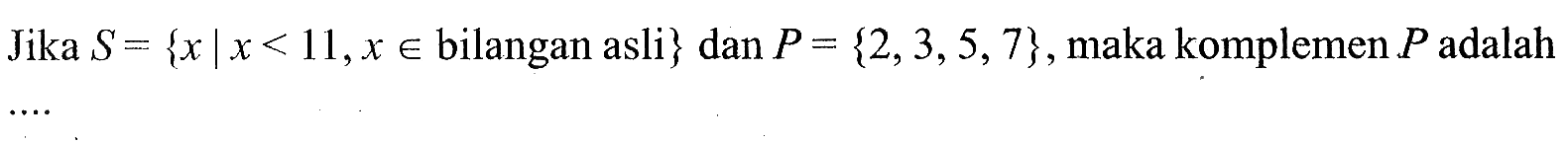 Jika S = {x |x < 11,x € bilangan asli} dan P = {2, 3,5, 7} , maka komplemen P adalah