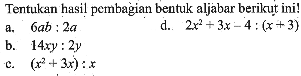 Tentukan hasil pembagian bentuk aljabar berikut ini! a. 6ab:2a b. 14xy:2y c. (x^2+3x):x d. 2x^2+3x-4 : (x+3)