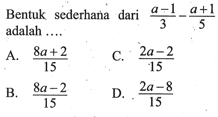 Bentuk sederhana dari (a - 1)/3 - (a + 1)/5 adalah ...