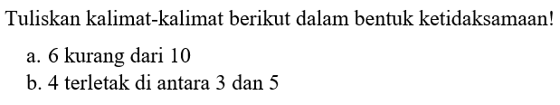 Tuliskan kalimat-kalimat berikut dalam bentuk ketidaksamaan! a. 6 kurang dari 10 b. 4 terletak di antara 3 dan 5