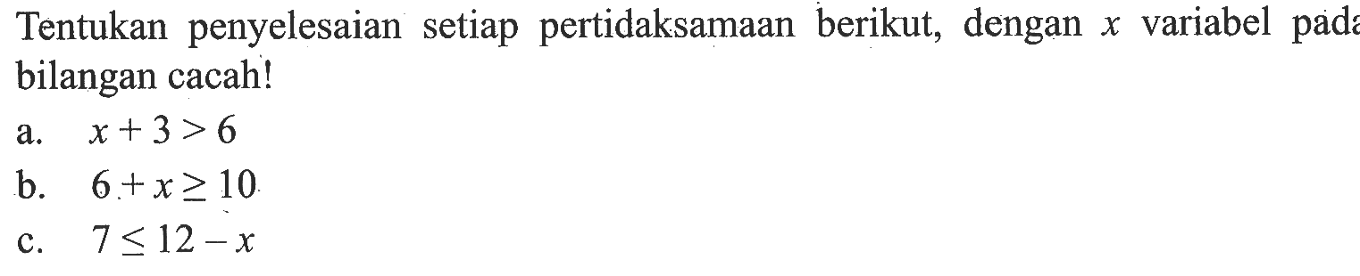 Tentukan penyelesaian setiap pertidaksamaan berikut, dengan x variabel pada bilangan cacah! a. x+3>6 b. 6+x>=10 c. 7<=12-x