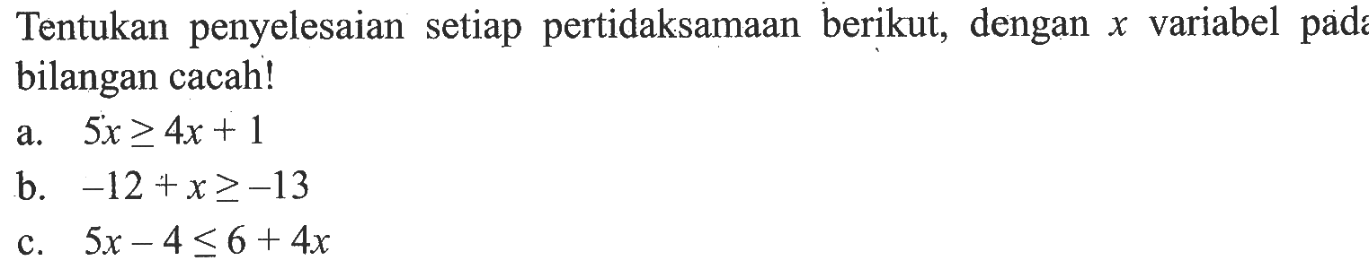 Tentukan penyelesaian setiap pertidaksamaan berikut, dengan x variabel pada bilangan cacah! a. 5x >= 4x + 1 b. -12 + x >= -13 c. 5x - 4 <= 6 + 4x