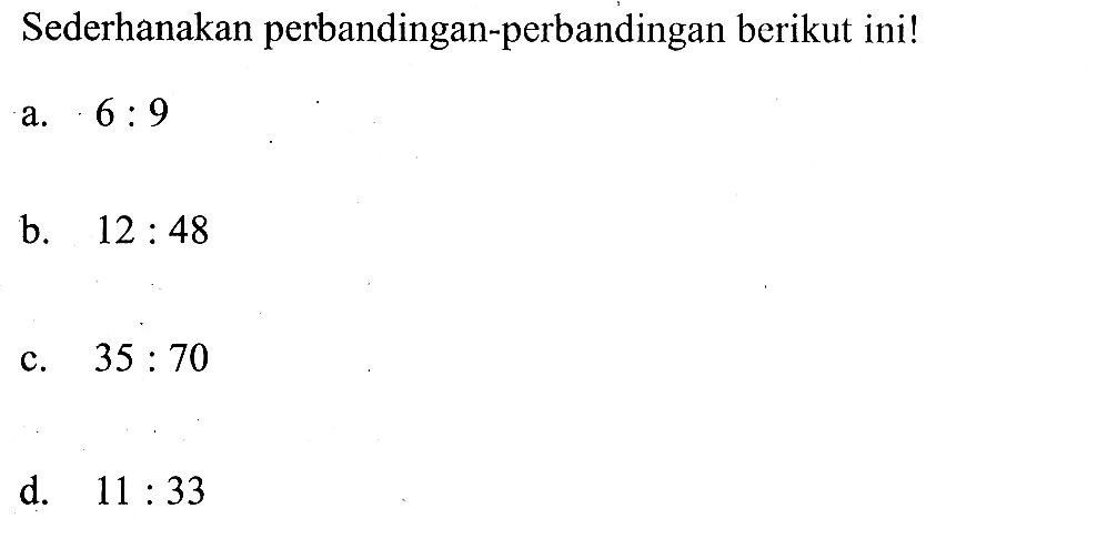 Sederhanakan perbandingan-perbandingan berikut ini! a. 6:9 b. 12:48 c. 35:70 d. 11:33 