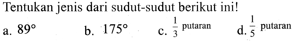 Tentukan jenis dari sudut-sudut berikut ini!a. 89 b. 175 c. 1/3 putaran d. 1/5 putaran 