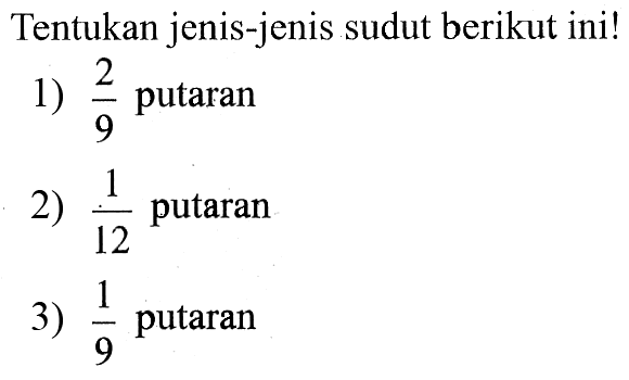 Tentukan jenis-jenis sudut berikut ini!1) 2/9 putaran 2) 1/12 putaran 3) 1/9 putaran 