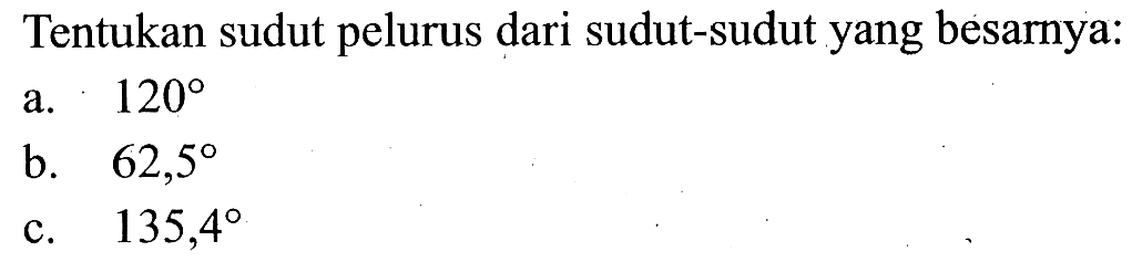 Tentukan sudut pelurus dari sudut-sudut yang besarnya:a.  120 b.   62,5 c.  135,4 