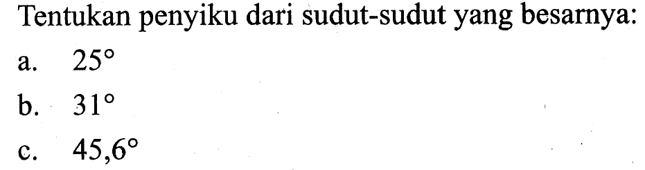 Tentukan penyiku dari sudut-sudut yang besarnya:a.  25 b.  31 c.  45,6 