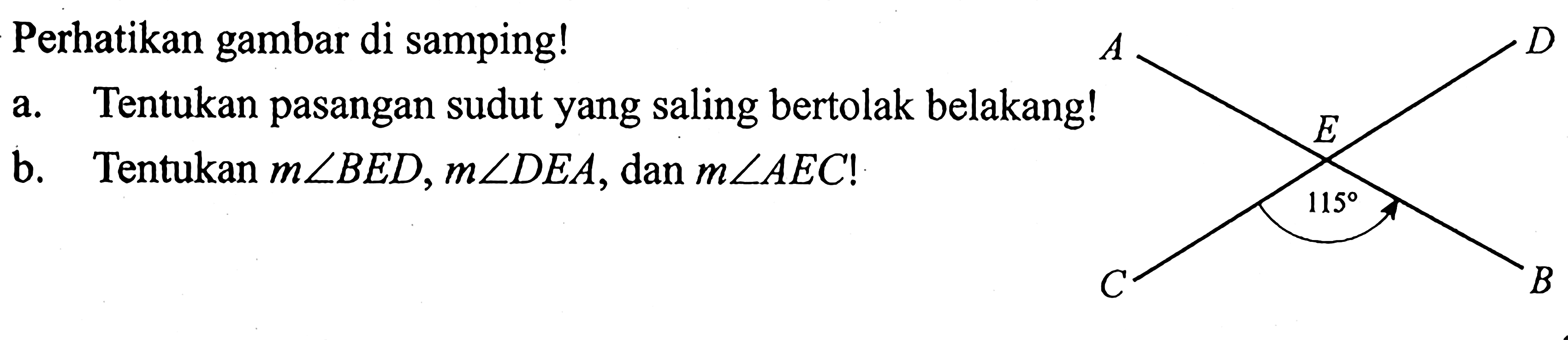 Perhatikan gambar di samping!a. Tentukan pasangan sudut yang saling bertolak belakang!b. Tentukan  m sudut BED, m sudut DEA , dan  m sudut AEC ! 