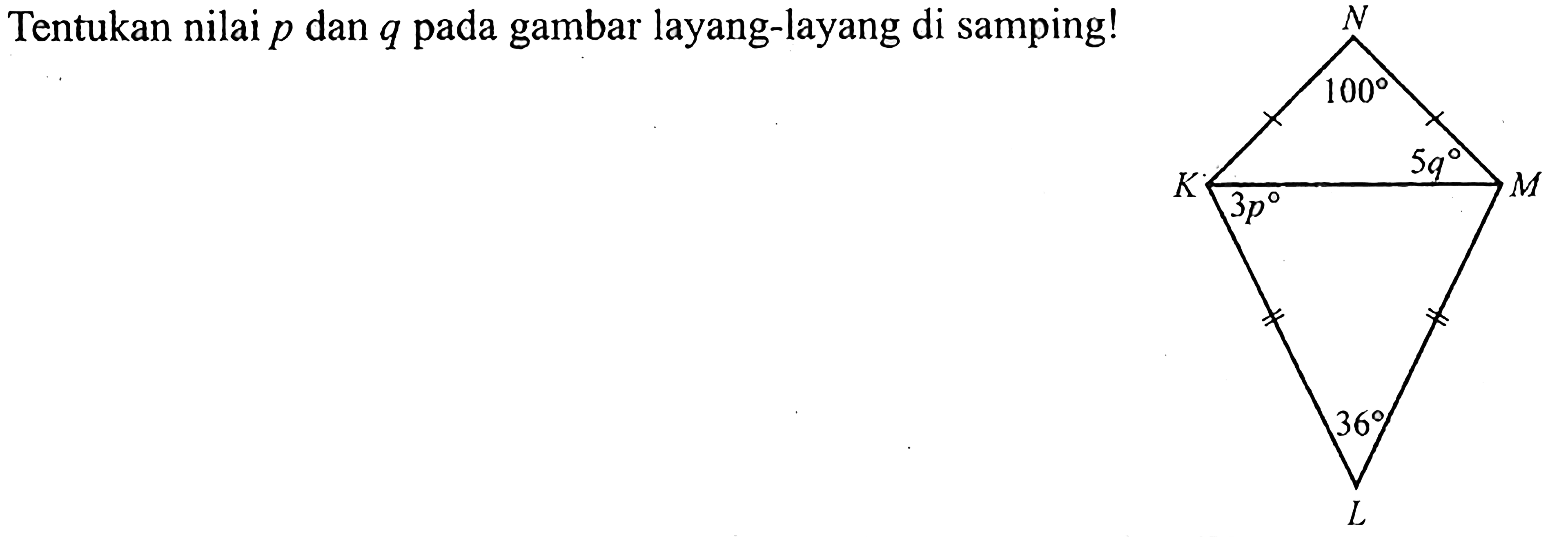 Tentukan nilai p dan q pada gambar layang-layang di samping!
N
100
5q
K M
3p
36 
L