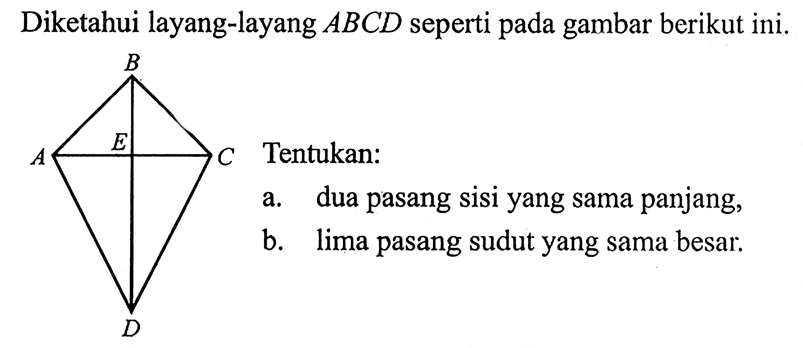 Diketahui layang-layang  ABCD  seperti pada gambar berikut ini.Tentukan:a. dua pasang sisi yang sama panjang,b. lima pasang sudut yang sama besar.