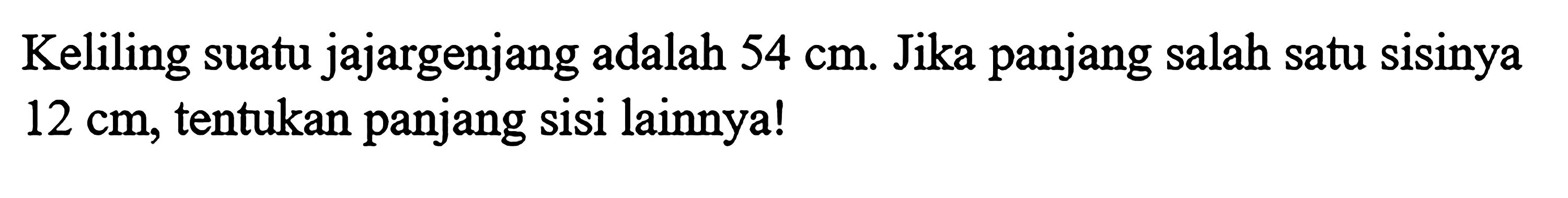 Keliling suatu jajargenjang adalah  54 cm . Jika panjang salah satu sisinya  12 cm , tentukan panjang sisi lainnya!