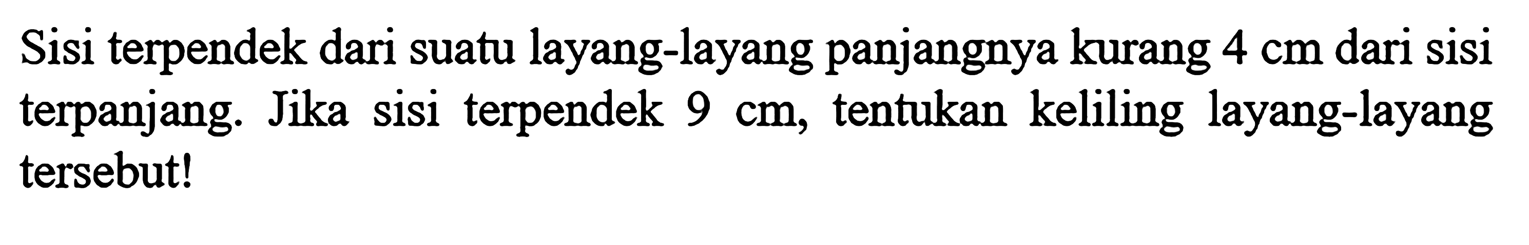 Sisi terpendek dari suatu layang-layang panjangnya kurang  4 cm  dari sisi terpanjang. Jika sisi terpendek  9 cm , tentukan keliling layang-layang tersebut!