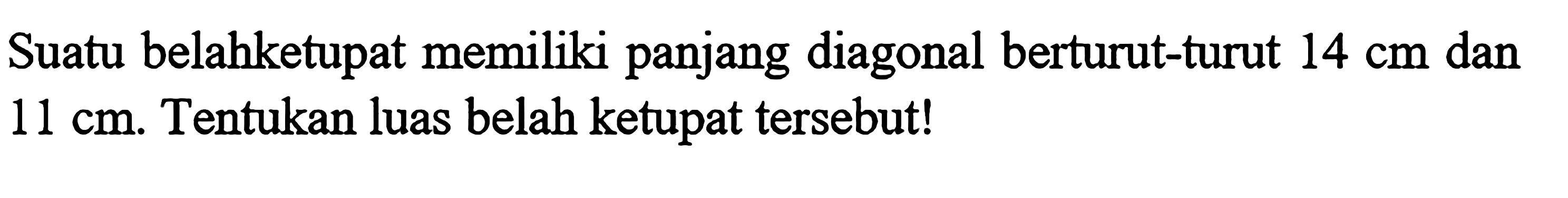 Suatu belahketupat memiliki panjang diagonal berturut-turut 14 cm dan 11 cm.Tentukan luas belah ketupat tersebut!