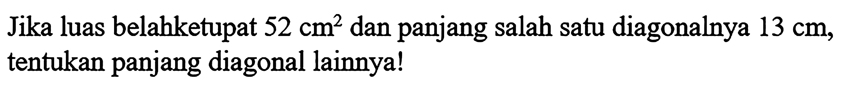 Jika luas belahketupat  52 cm^2  dan panjang salah satu diagonalnya  13 cm, tentukan panjang diagonal lainnya!