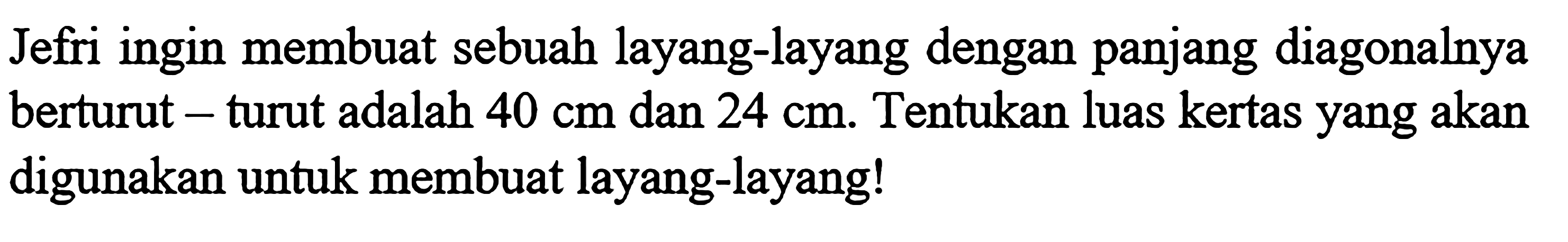 Jefri ingin membuat sebuah layang-layang dengan panjang diagonalnya berturut -turut adalah  40 cm  dan  24 cm . Tentukan luas kertas yang akan digunakan untuk membuat layang-layang!