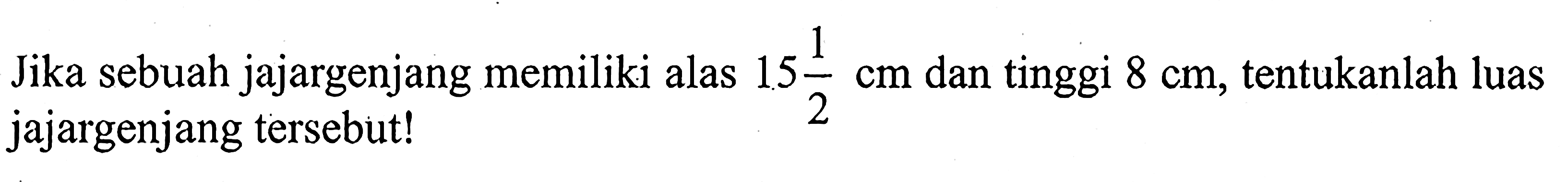 Jika sebuah jajargenjang memiliki alas 15 1/2 cm dan tinggi 8 cm,tentukanlah luas jajargenjang tersebut!